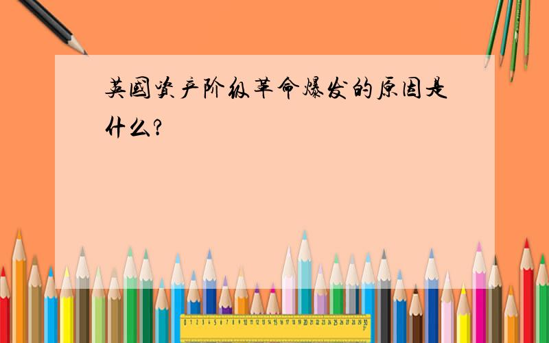 英国资产阶级革命爆发的原因是什么?