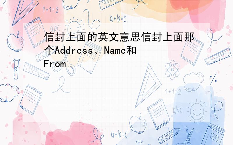 信封上面的英文意思信封上面那个Address、Name和From