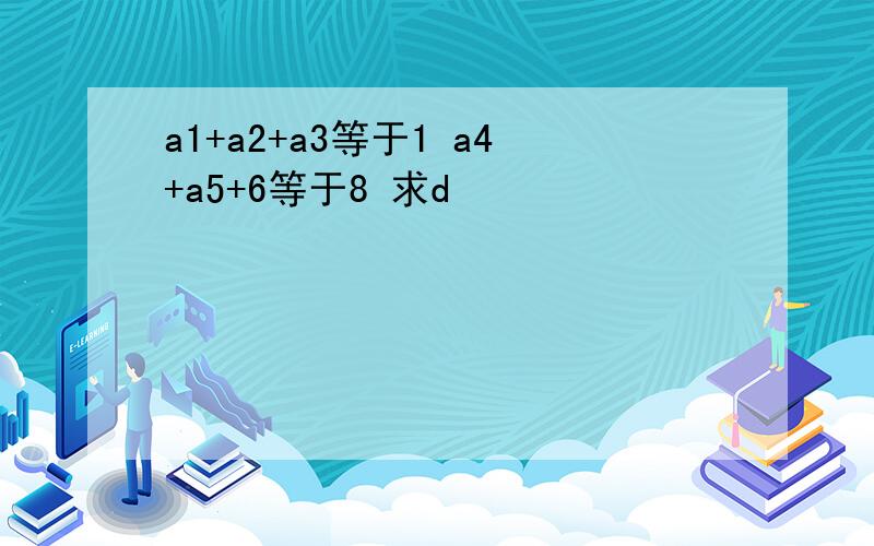 a1+a2+a3等于1 a4+a5+6等于8 求d