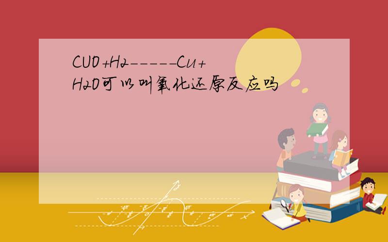 CUO+H2-----Cu+H2O可以叫氧化还原反应吗