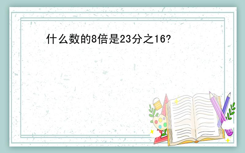 什么数的8倍是23分之16?