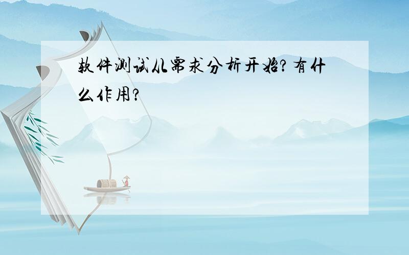 软件测试从需求分析开始?有什么作用?