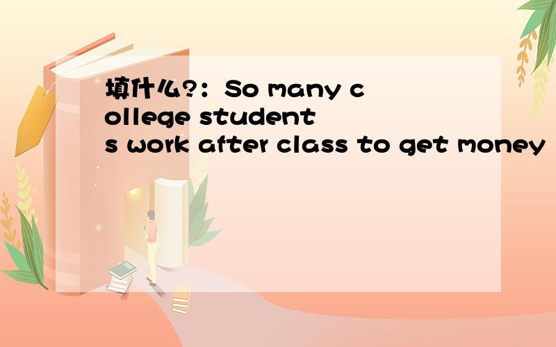 填什么?：So many college students work after class to get money