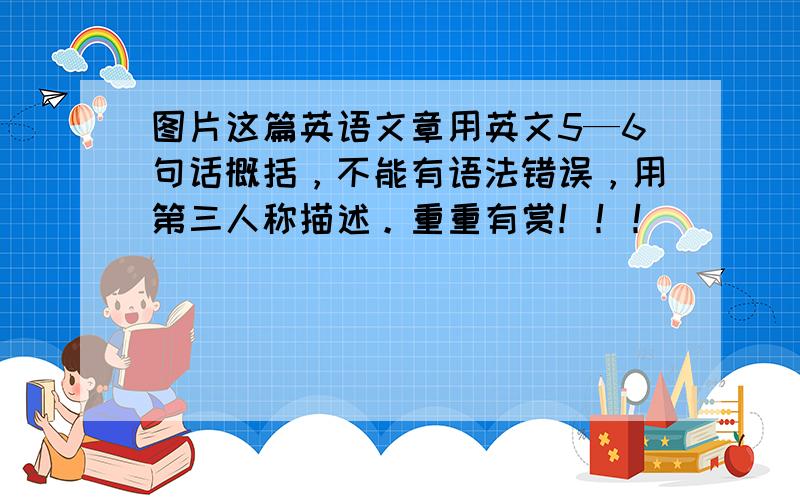 图片这篇英语文章用英文5—6句话概括，不能有语法错误，用第三人称描述。重重有赏！！！