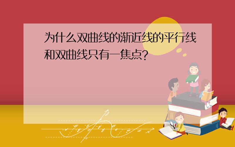 为什么双曲线的渐近线的平行线和双曲线只有一焦点?