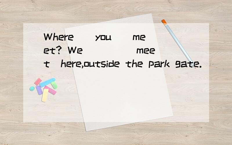 Where__you__meet? We____(meet)here,outside the park gate.