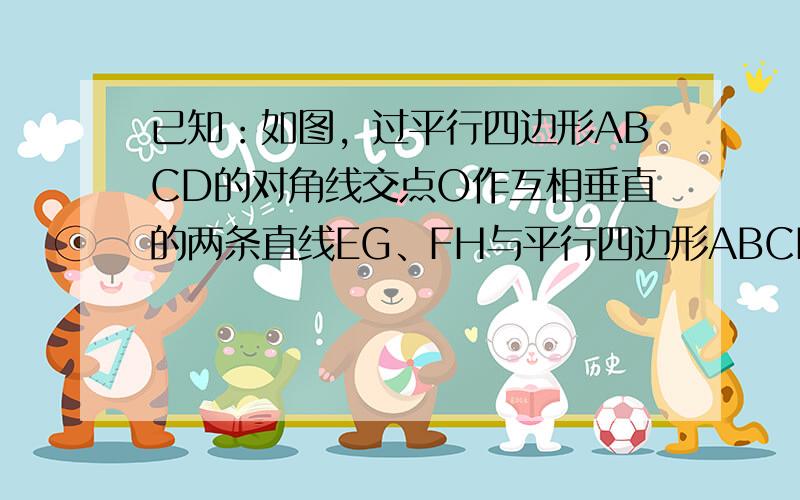 已知：如图，过平行四边形ABCD的对角线交点O作互相垂直的两条直线EG、FH与平行四边形ABCD各边分别相交于点E、F、