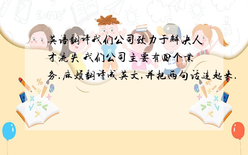 英语翻译我们公司致力于解决人才流失 我们公司主要有四个业务.麻烦翻译成英文,并把两句话连起来.