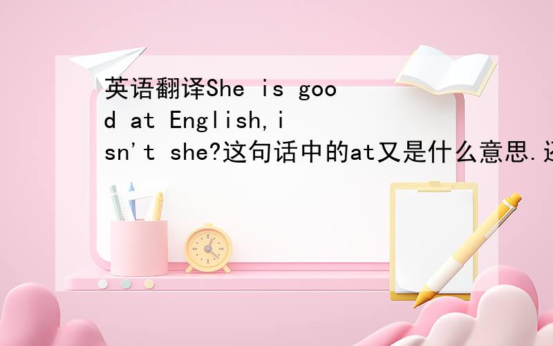 英语翻译She is good at English,isn't she?这句话中的at又是什么意思.还有一个问题我想问