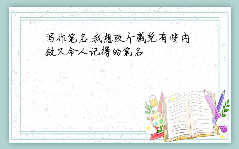 写作笔名.我想改个感觉有些内敛又令人记得的笔名