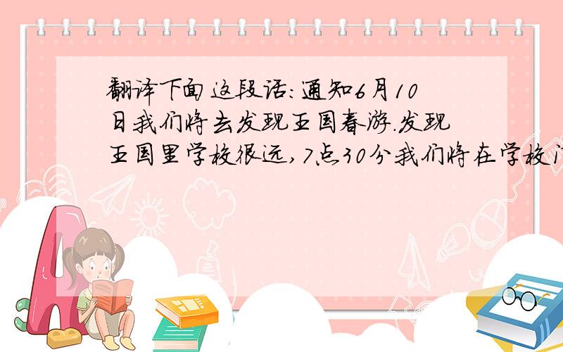 翻译下面这段话：通知6月10日我们将去发现王国春游.发现王国里学校很远,7点30分我们将在学校门口坐车前往.游玩注意事项