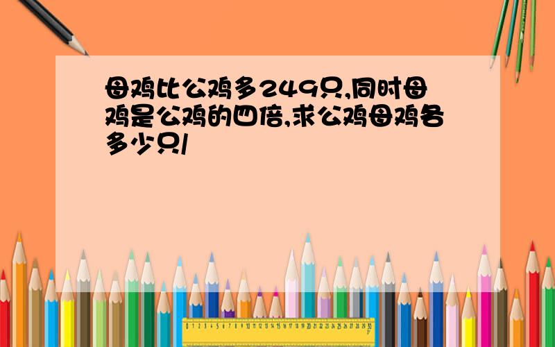 母鸡比公鸡多249只,同时母鸡是公鸡的四倍,求公鸡母鸡各多少只/