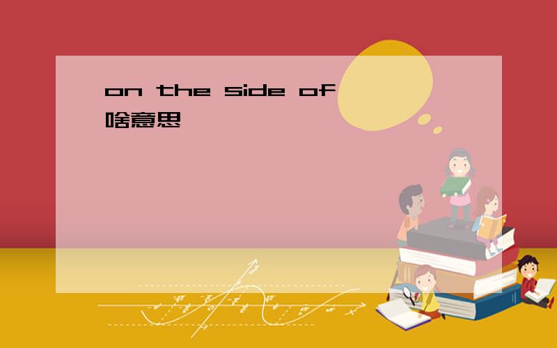 on the side of啥意思