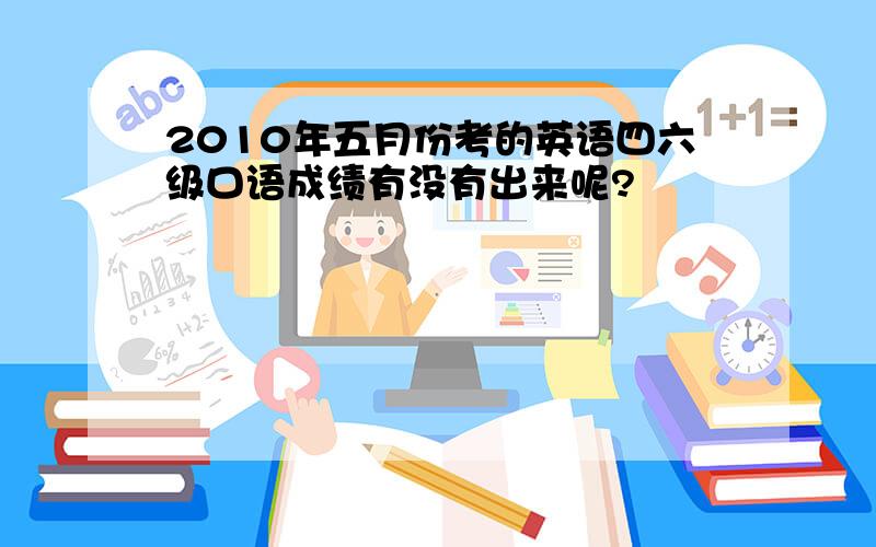 2010年五月份考的英语四六级口语成绩有没有出来呢?