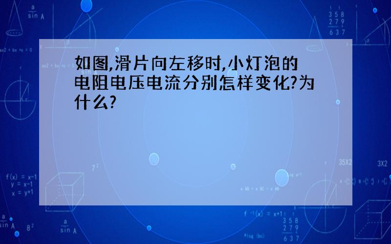 如图,滑片向左移时,小灯泡的电阻电压电流分别怎样变化?为什么?