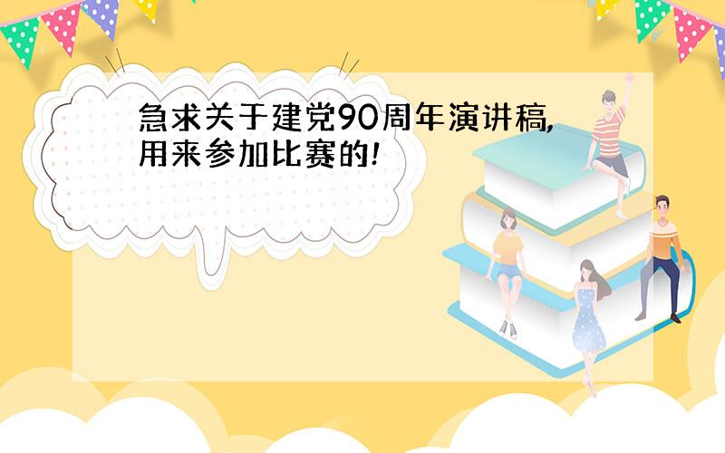 急求关于建党90周年演讲稿,用来参加比赛的!