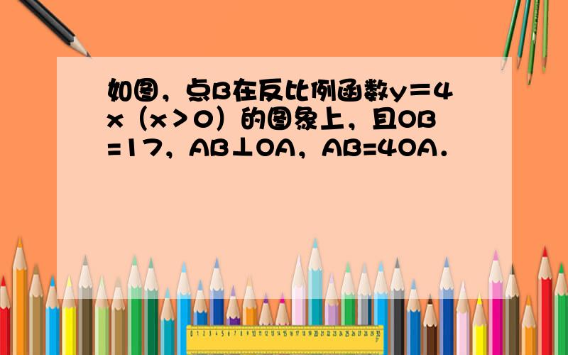 如图，点B在反比例函数y＝4x（x＞0）的图象上，且OB=17，AB⊥OA，AB=4OA．