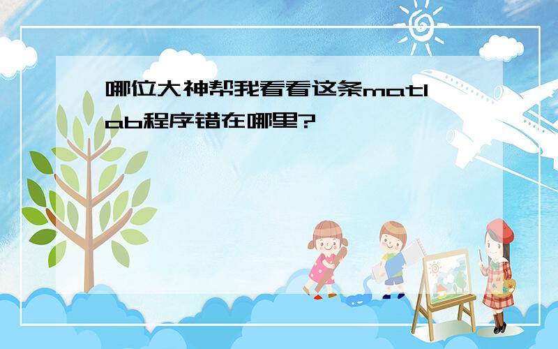 哪位大神帮我看看这条matlab程序错在哪里?