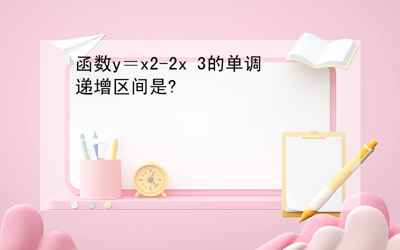 函数y＝x2-2x 3的单调递增区间是?