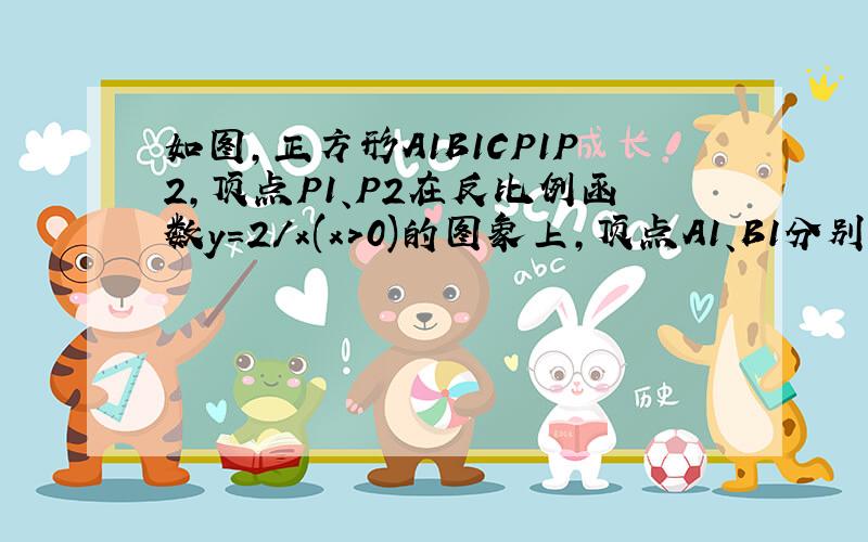 如图,正方形A1B1CP1P2,顶点P1、P2在反比例函数y＝2/x(x＞0)的图象上,顶点A1、B1分别在x轴、y轴的