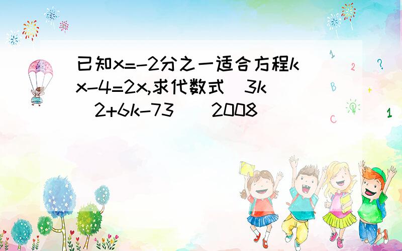 已知x=-2分之一适合方程kx-4=2x,求代数式（3k^2+6k-73)^2008