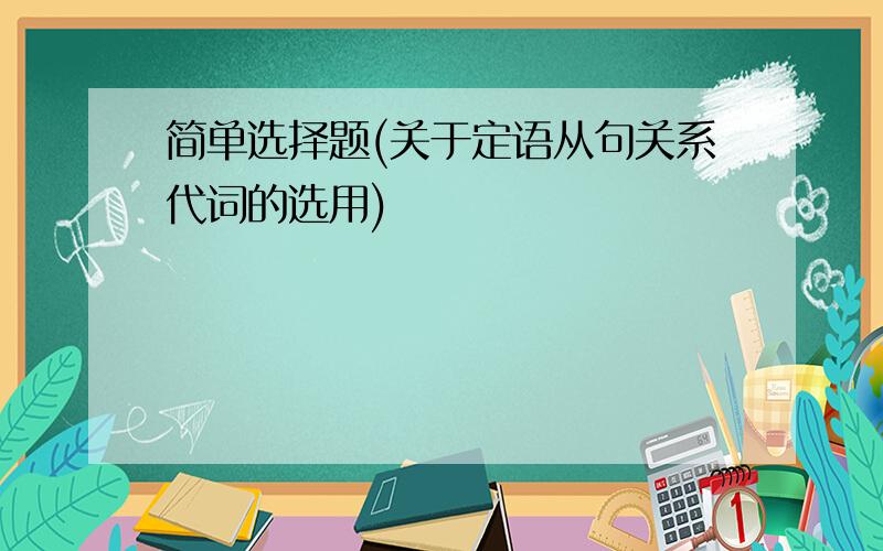 简单选择题(关于定语从句关系代词的选用)