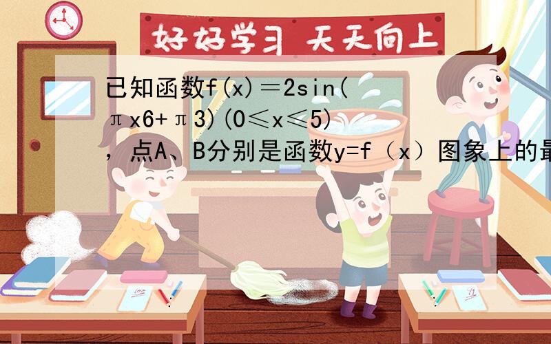 已知函数f(x)＝2sin(πx6+π3)(0≤x≤5)，点A、B分别是函数y=f（x）图象上的最高点和最低点．