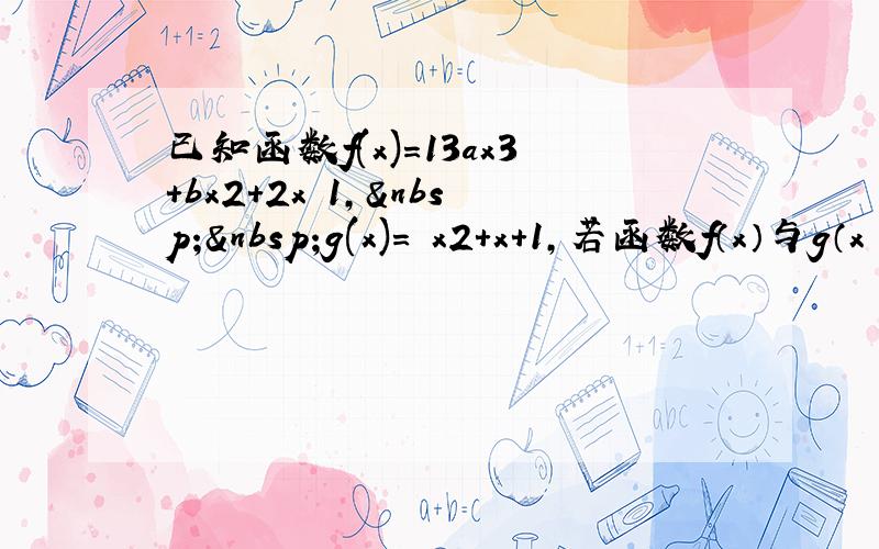 已知函数f(x)＝13ax3+bx2+2x−1，  g(x)＝−x2+x+1，若函数f（x）与g（x