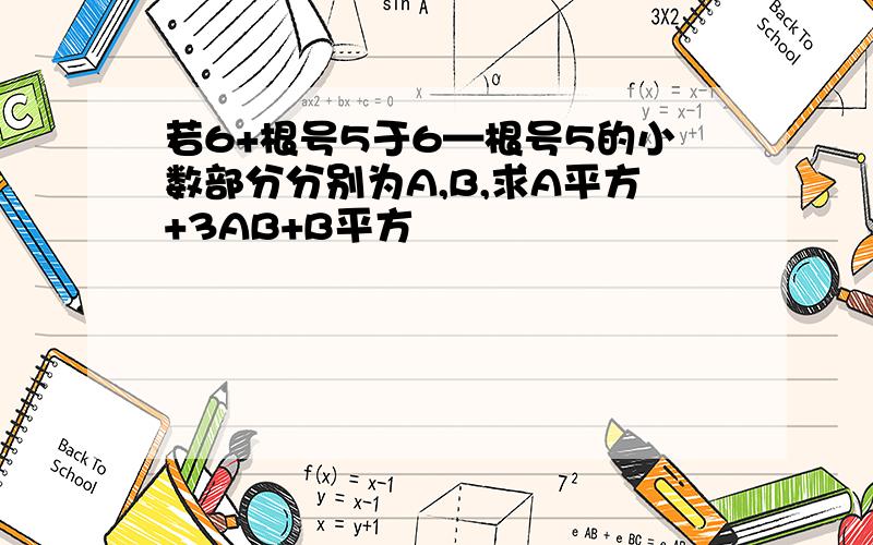 若6+根号5于6—根号5的小数部分分别为A,B,求A平方+3AB+B平方