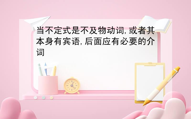 当不定式是不及物动词,或者其本身有宾语,后面应有必要的介词