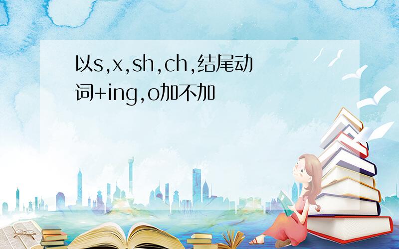 以s,x,sh,ch,结尾动词+ing,o加不加