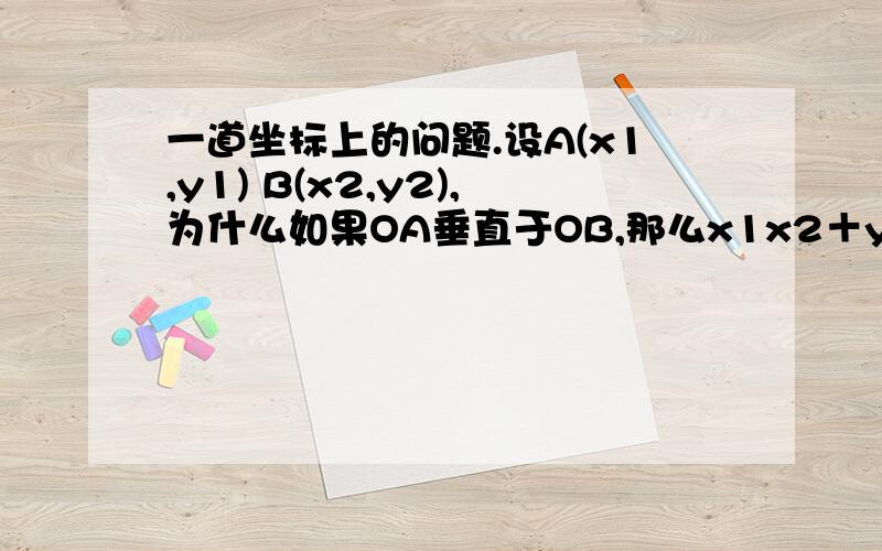 一道坐标上的问题.设A(x1,y1) B(x2,y2),为什么如果OA垂直于OB,那么x1x2＋y1y2＝0呢,看一道题