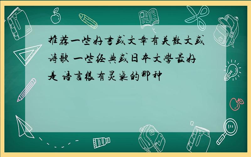 推荐一些好书或文章有关散文或诗歌 一些经典或日本文学最好是 语言很有灵气的那种