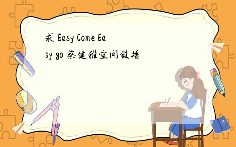 求 Easy Come Easy go 蔡健雅空间链接