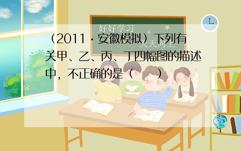 （2011•安徽模拟）下列有关甲、乙、丙、丁四幅图的描述中，不正确的是（　　）