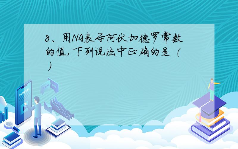 8、用NA表示阿伏加德罗常数的值,下列说法中正确的是 （ ）