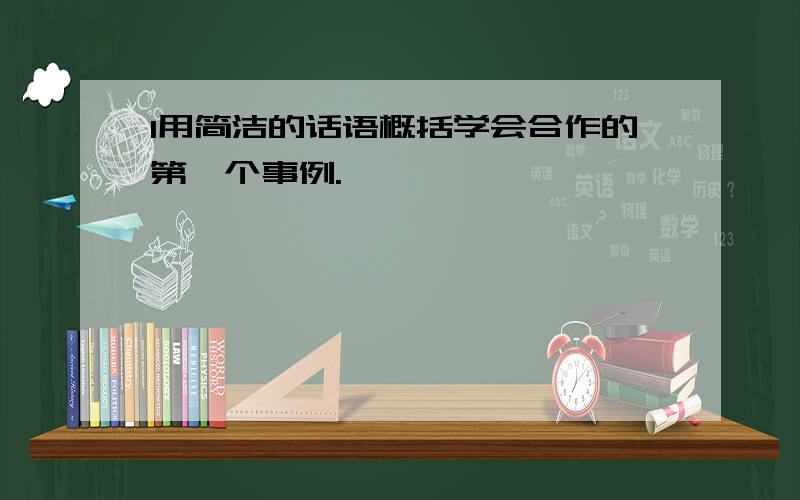 1用简洁的话语概括学会合作的第一个事例.