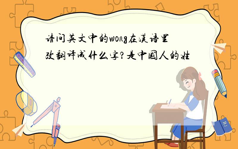 请问英文中的wong在汉语里改翻译成什么字?是中国人的姓