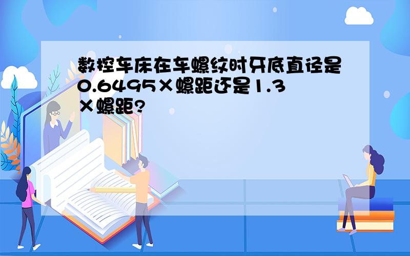 数控车床在车螺纹时牙底直径是0.6495×螺距还是1.3×螺距?