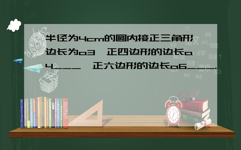 半径为4cm的圆内接正三角形边长为a3,正四边形的边长a4___,正六边形的边长a6___.