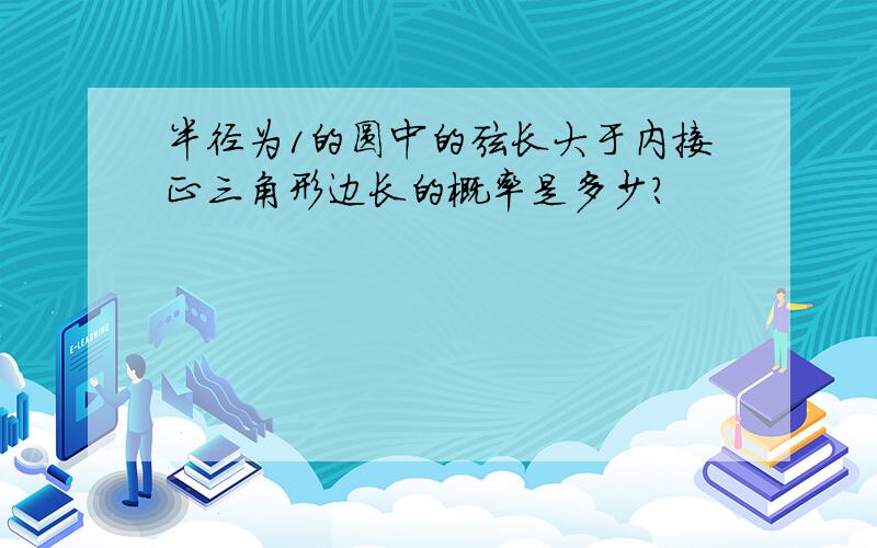 半径为1的圆中的弦长大于内接正三角形边长的概率是多少?