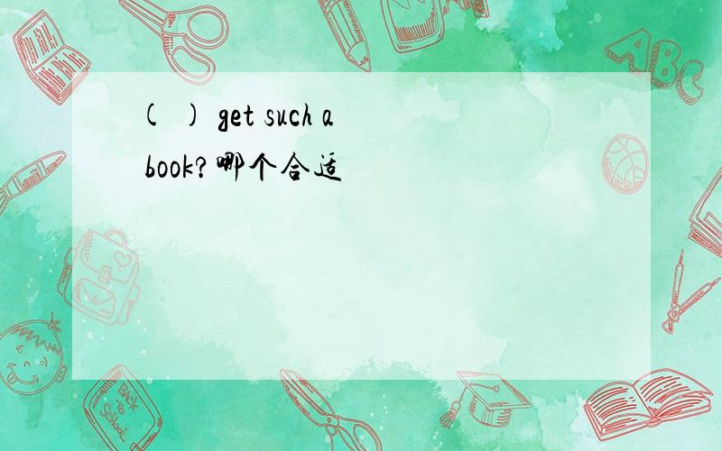 ( ) get such a book?哪个合适