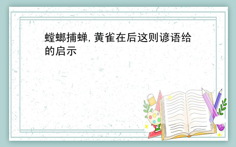 螳螂捕蝉,黄雀在后这则谚语给的启示