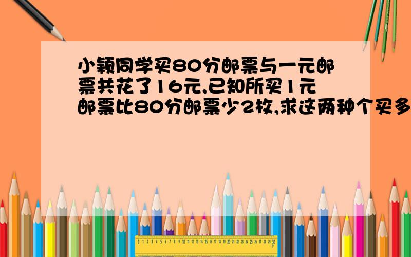 小颖同学买80分邮票与一元邮票共花了16元,已知所买1元邮票比80分邮票少2枚,求这两种个买多少枚?急.