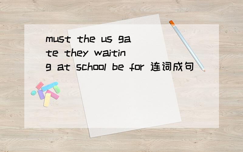 must the us gate they waiting at school be for 连词成句