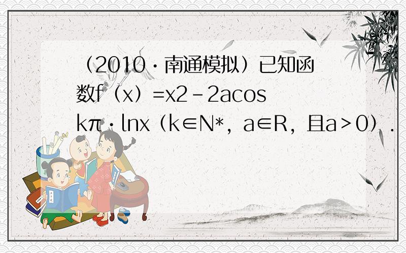 （2010•南通模拟）已知函数f（x）=x2-2acoskπ•lnx（k∈N*，a∈R，且a＞0）．