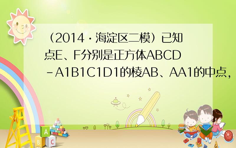 （2014•海淀区二模）已知点E、F分别是正方体ABCD-A1B1C1D1的棱AB、AA1的中点，点M、N分别是线段D1