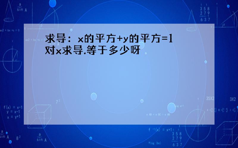 求导：x的平方+y的平方=1对x求导.等于多少呀