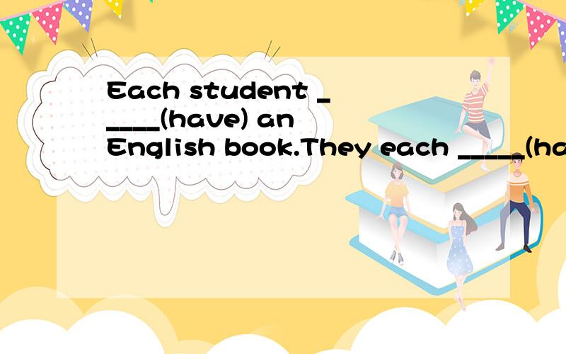 Each student _____(have) an English book.They each _____(hav