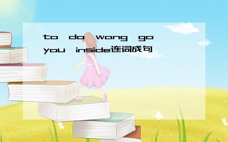 to,do,wang,go,you,inside连词成句